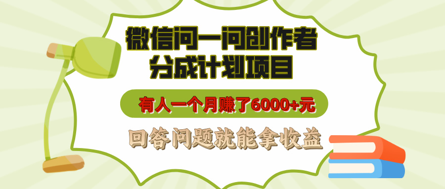 微信问一问创作者分成计划项目，有人一个月赚了6000+元，回答问题就能拿收益-让一部分人先富起来默财创业网