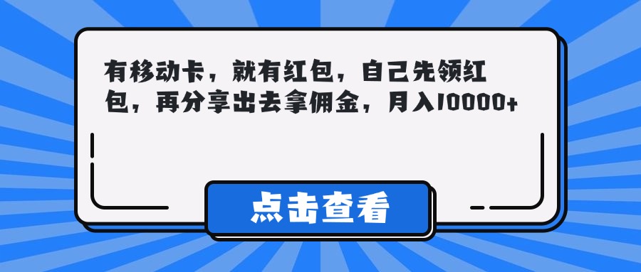 有移动卡，就有红包，自己先领红包，再分享出去拿佣金，月入10000+-让一部分人先富起来默财创业网