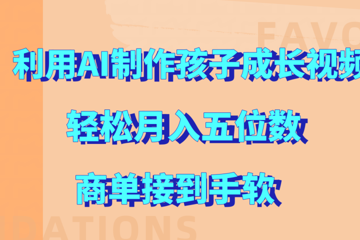 利用AI制作孩子成长视频，轻松月入五位数，商单接到手软!-让一部分人先富起来默财创业网