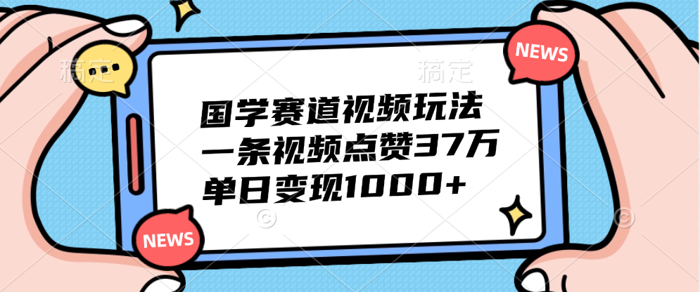 国学赛道视频玩法，单日变现1000+，一条视频点赞37万-让一部分人先富起来默财创业网