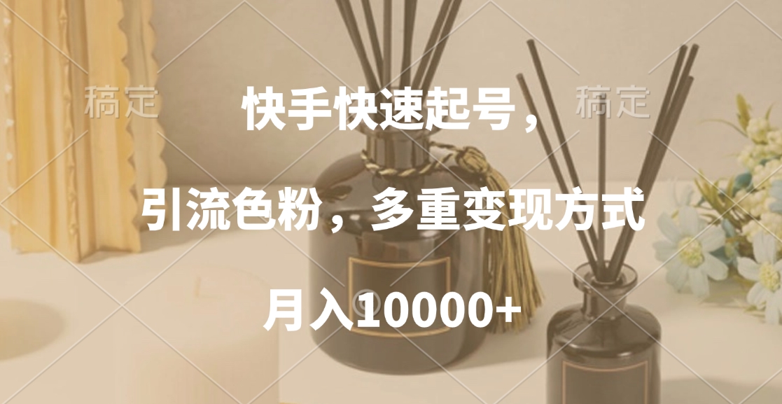 快手快速起号，引流色粉，多重变现方式，月入10000+-让一部分人先富起来默财 创业网