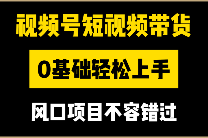 视频号短视频带货，0基础轻松上手，风口项目不容错过-让一部分人先富起来默财创业网