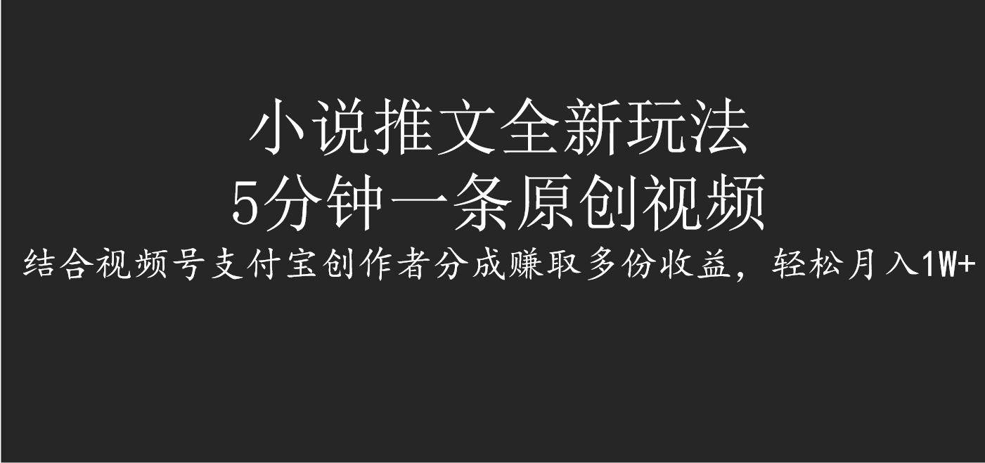 小说推文全新玩法，5分钟一条原创视频，结合视频号支付宝创作者分成赚取多份收益，轻松月入1W+-让一部分人先富起来默财 创业网