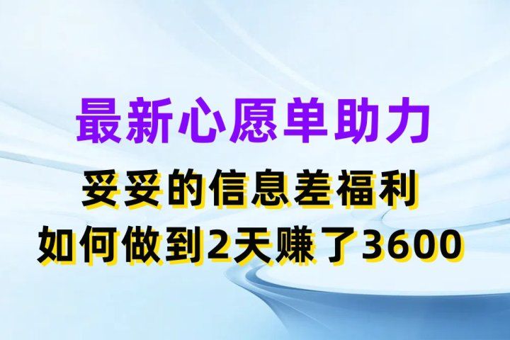 最新心愿单助力项目，妥妥的信息差福利，如何做到2天赚了3600-让一部分人先富起来默财创业网