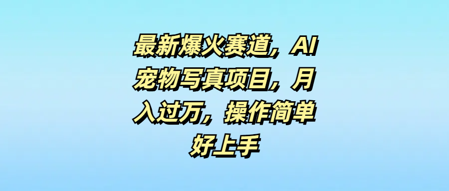最新爆火赛道，AI宠物写真项目，月入过万，操作简单好上手-让一部分人先富起来默财创业网