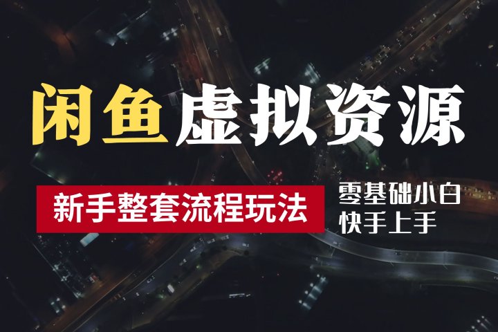 2024最新闲鱼虚拟资源玩法，养号到出单整套流程，多管道收益，零基础小白快手上手，每天2小时月收入过万-让一部分人先富起来默财 创业网