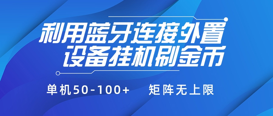利用蓝牙连接外置设备看广告刷金币，刷金币单机50-100+矩阵无上限-让一部分人先富起来默财 创业网