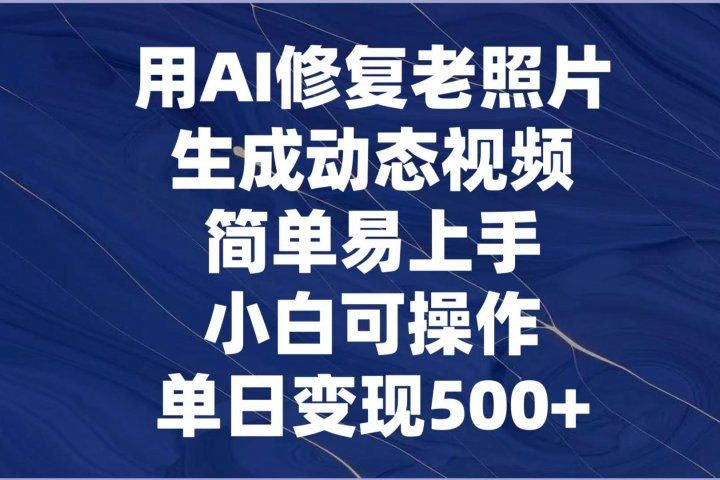 用AI修复老照片，生成动态视频，简单易上手，小白可操作，单日变现500+-让一部分人先富起来默财创业网
