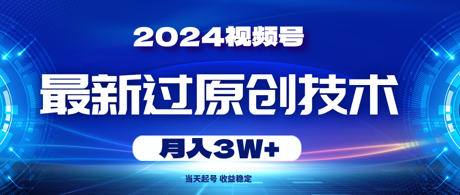 2024年视频号最新过原创技术，当天起号，收入稳定 月入3W+-让一部分人先富起来默财 创业网
