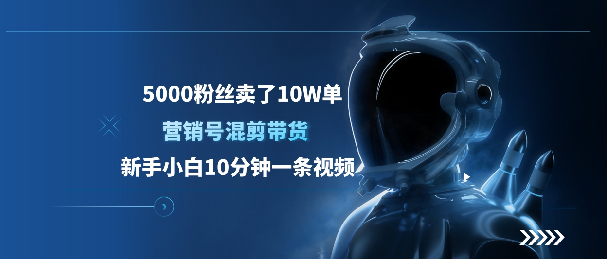 5000粉丝卖了10W单，营销号混剪带货，新手小白10分钟一条视频-让一部分人先富起来默财创业网
