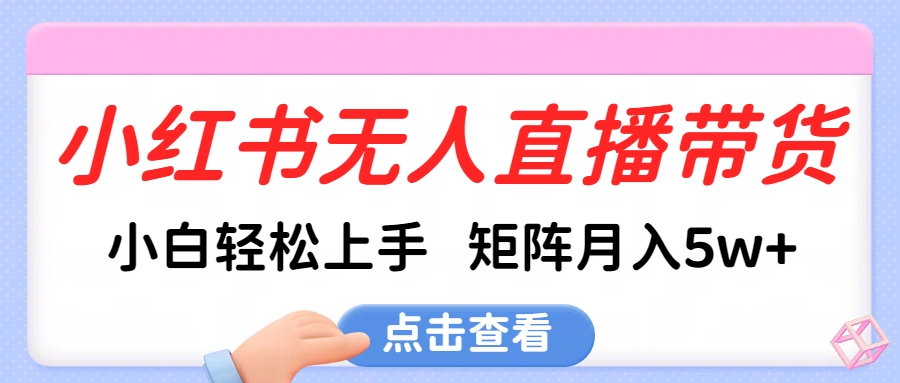 小红书无人直播带货，小白轻松上手，可矩阵月入5w+-让一部分人先富起来默财创业网