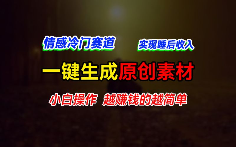 情感冷门蓝海赛道，轻松生成原创素材，小白快速上手获取收益，越赚钱的事越简单插图