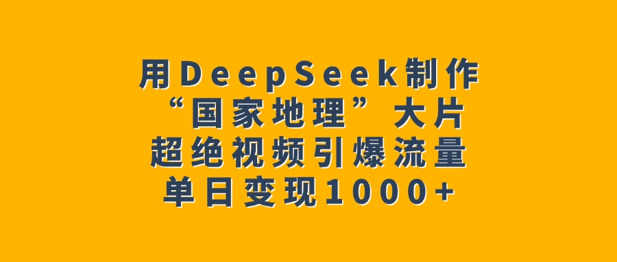 用DeepSeek制作“国家地理”大片，超绝视频引爆流量，单日变现1000+-让一部分人先富起来默财创业网