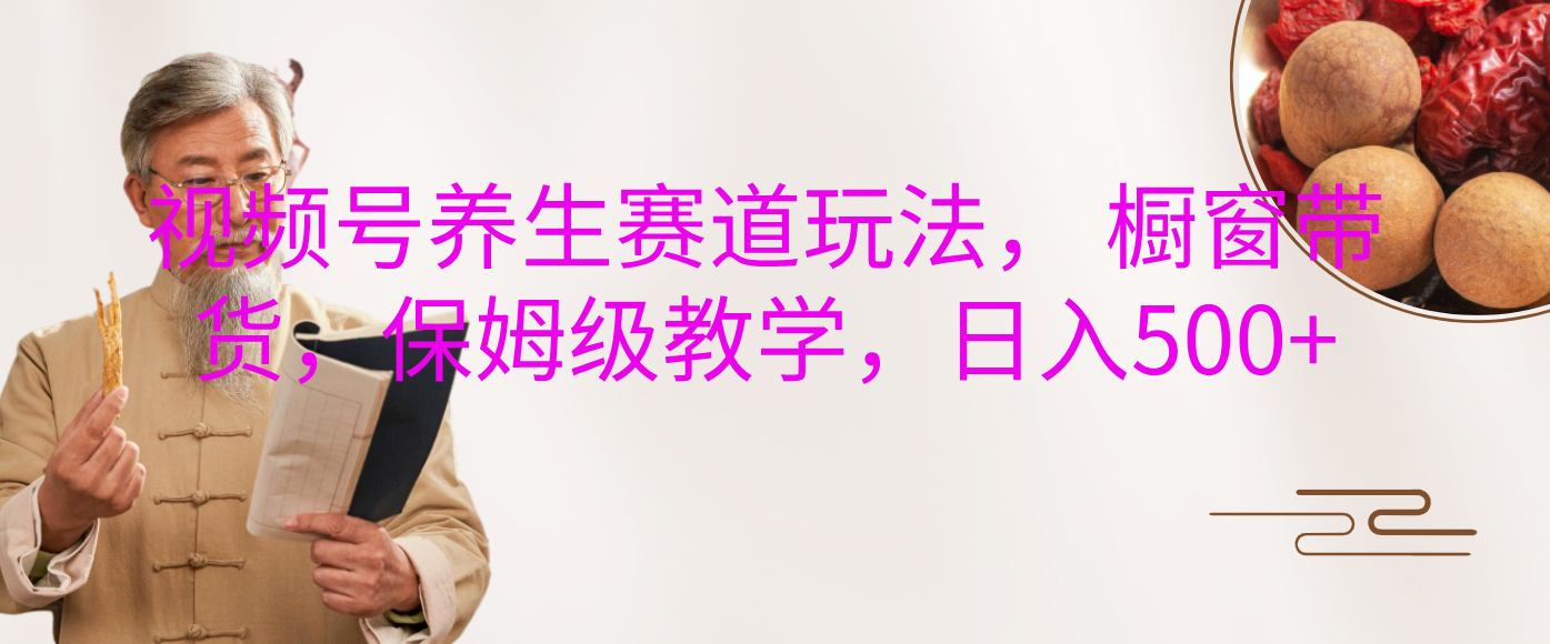 视频号养生赛道玩法， 橱窗带货，保姆级教学，日入500+-让一部分人先富起来默财创业网