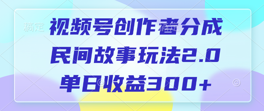 视频号创作者分成，民间故事玩法2.0，单日收益300+-让一部分人先富起来默财创业网