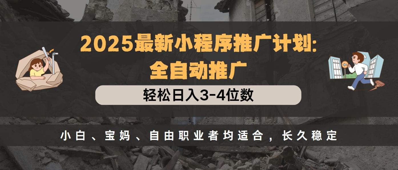 2025最新小程序推广计划全自动推广，轻松日入3-4位数，小白、宝妈、自由职业者均适合，长久稳定-让一部分人先富起来默财创业网