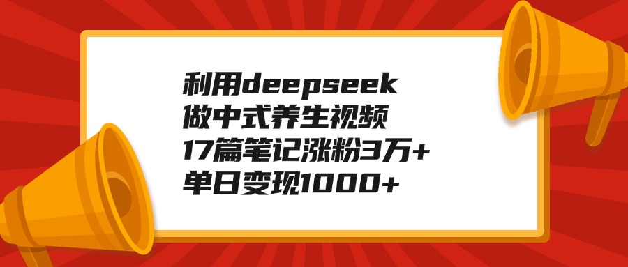 利用deepseek做中式养生视频，17篇笔记涨粉3万+，单日变现1000+-让一部分人先富起来默财创业网