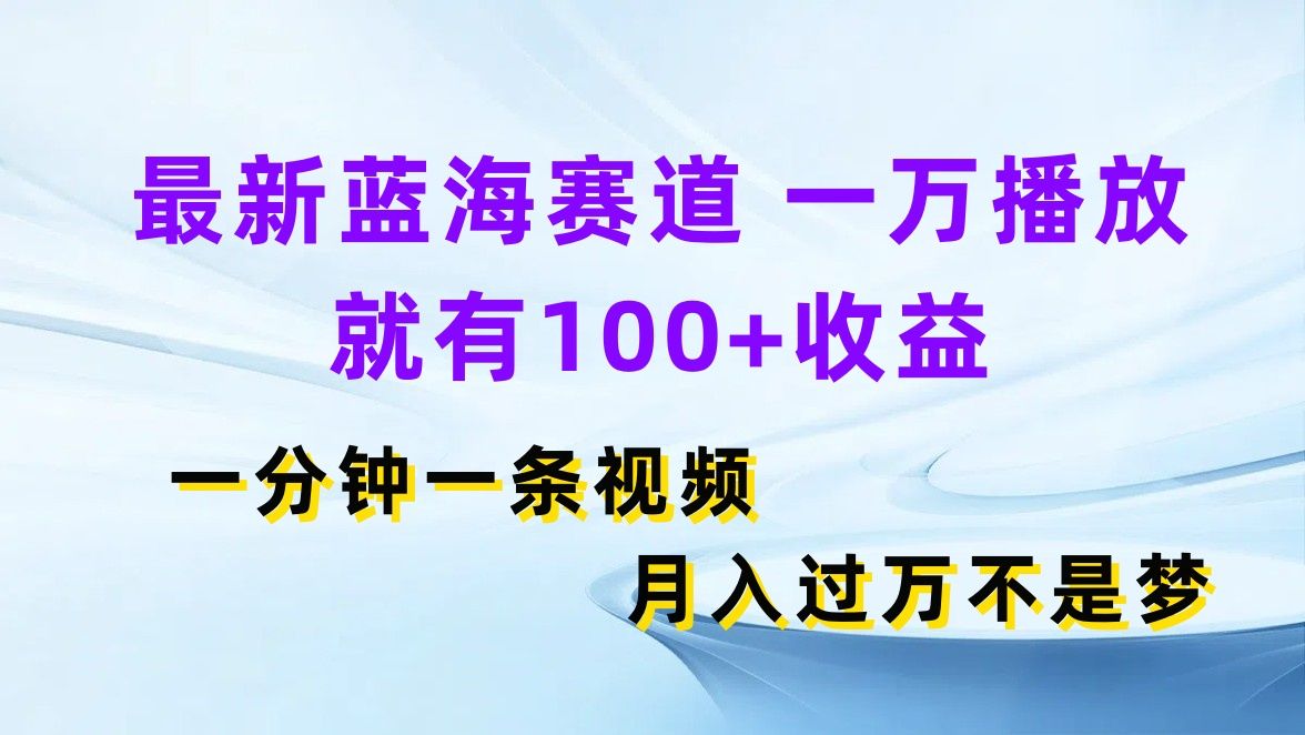 最新蓝海赛道，一万播放就有100+收益，一分钟一条视频月入过万不是梦插图