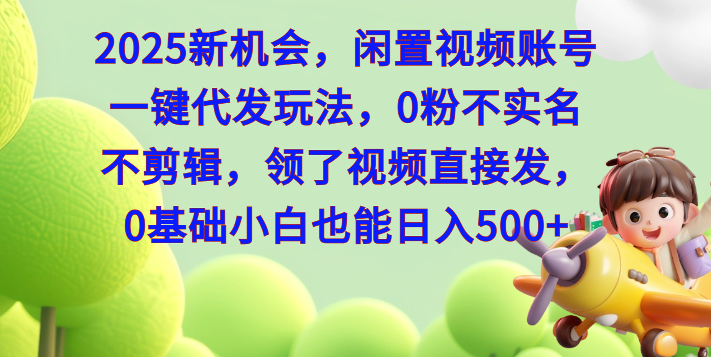 2025新机会，闲置视频账号一键代发玩法，0粉不实名不剪辑，领了视频直接发，0基础小白也能日入500-让一部分人先富起来默财 创业网