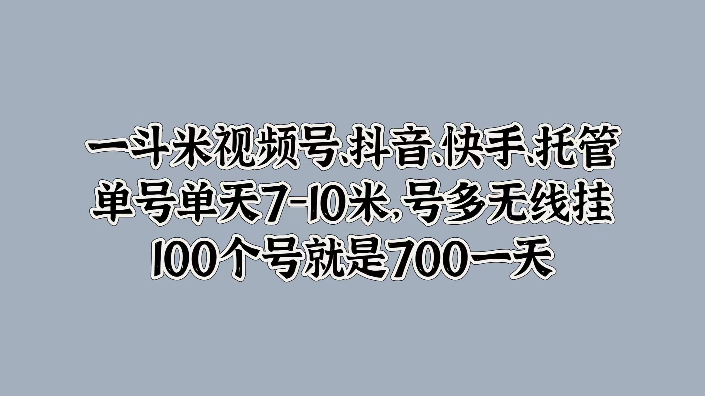 图片[1]-让一部分人先富起来一斗米视频号、抖音、快手、托管，单号单天7-10米，号多无线挂，100个号就是700一天-让一部分人先富起来默财 创业网
