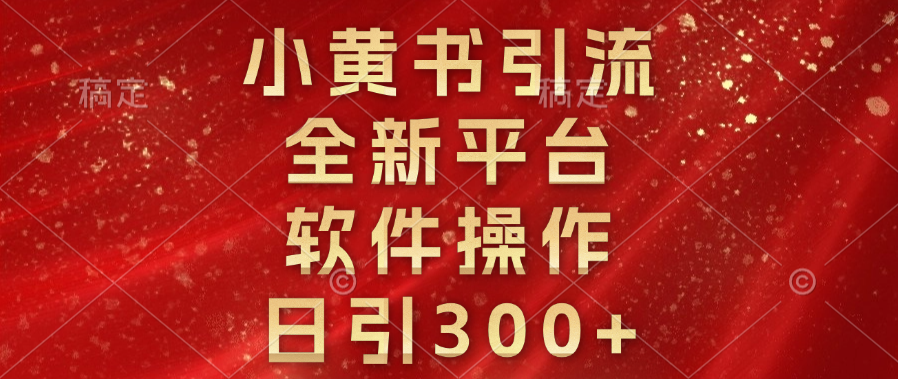 小黄书引流，全新平台，软件操作，日引300+-让一部分人先富起来默财创业网