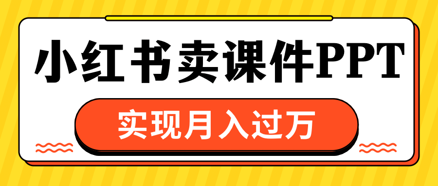 小红书卖课件ppt，实现月入过万-让一部分人先富起来默财创业网
