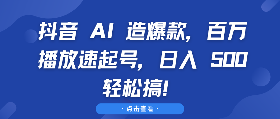 抖音 AI 造爆款，百万播放速起号，日入 500 轻松搞！-让一部分人先富起来默财创业网