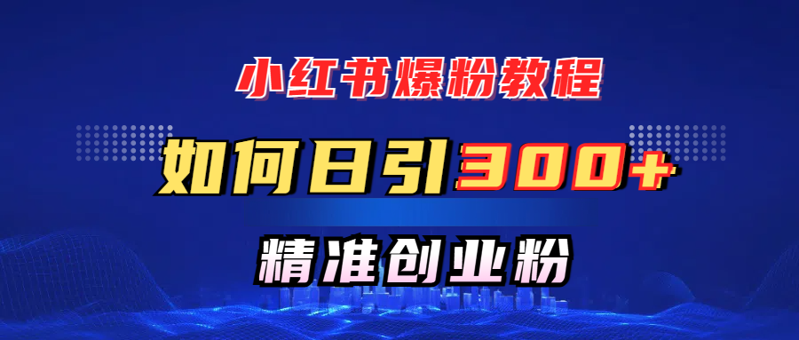 小红书爆粉教程，如何日引300+创业粉，快速实现精准变现！-让一部分人先富起来默财创业网