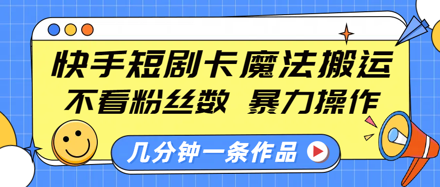 快手短剧卡魔法搬运，不看粉丝数，暴力操作，几分钟一条作品，小白也能快速上手！-让一部分人先富起来默财创业网