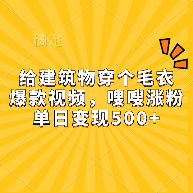 给建筑物穿个毛衣，爆款视频，嗖嗖涨粉，单日变现500+-让一部分人先富起来默财 创业网