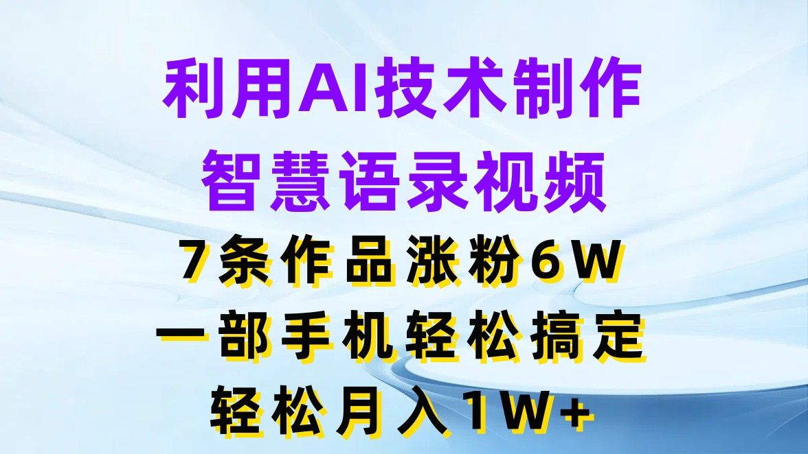 图片[1]-让一部分人先富起来利用AI技术制作智慧语录视频，7条作品涨粉6W，一部手机轻松搞定，轻松月入1W+-让一部分人先富起来默财 创业网