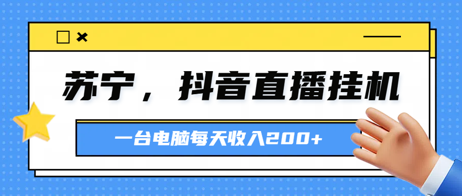 苏宁，抖音直播挂机，正规渠道一台电脑每天4-5小时收益200元插图