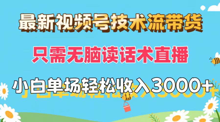 最新视频号技术流带货，只需无脑读话术直播，小白单场直播纯收益也能轻松达到3000+插图