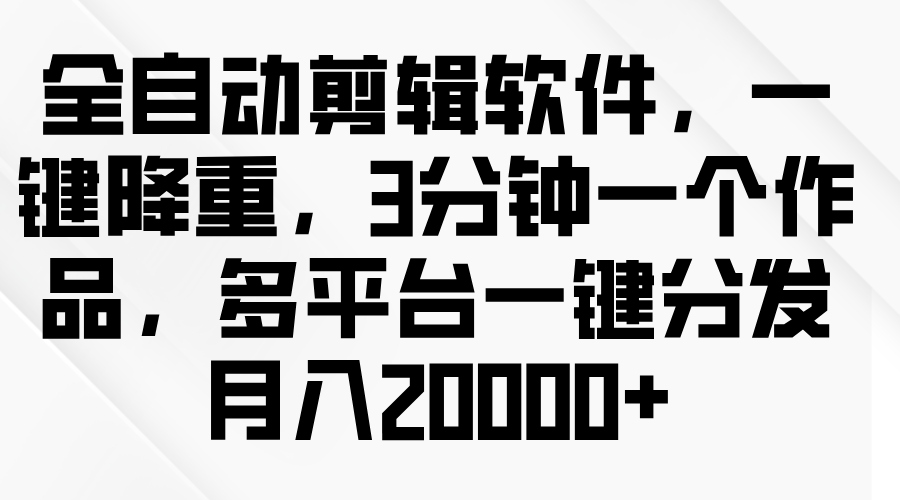 全自动剪辑软件，一键降重，3分钟一个作品，多平台一键分发月入2W+插图