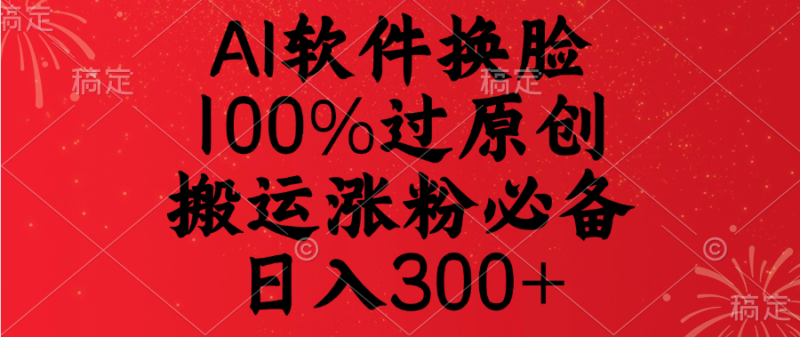 AI软件换脸，100%过原创，搬运涨粉必备，日入300+-让一部分人先富起来默财创业网
