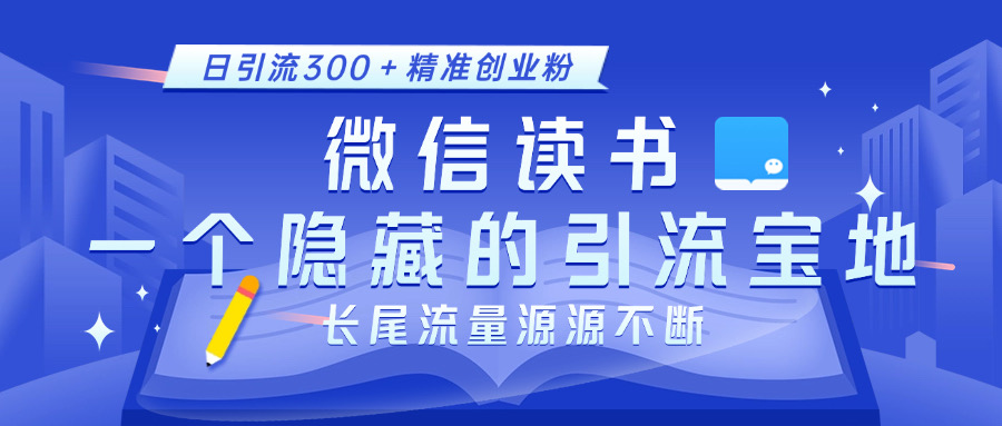 微信读书，一个隐藏的引流宝地。不为人知的小众打法，日引流300＋精准创业粉，长尾流量源源不断-让一部分人先富起来默财创业网