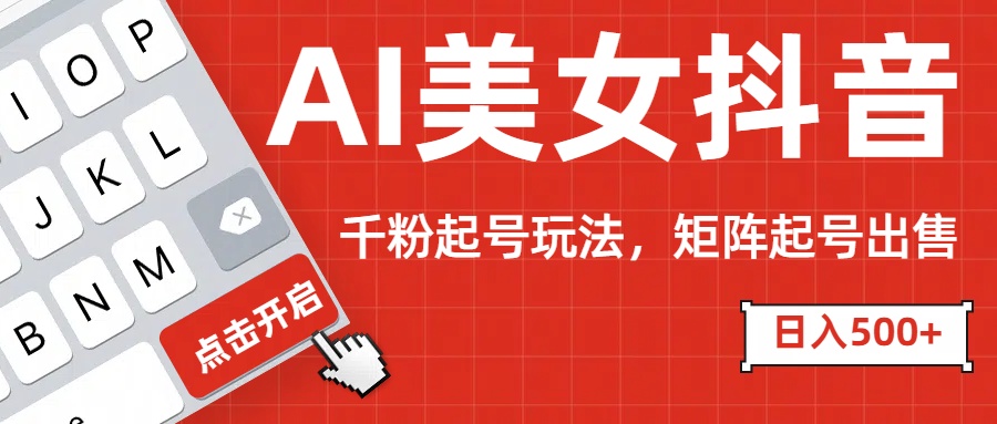 AI美女抖音千粉起号玩法，日入500+多种变现方式，可批量矩阵起号出售！-让一部分人先富起来默财创业网