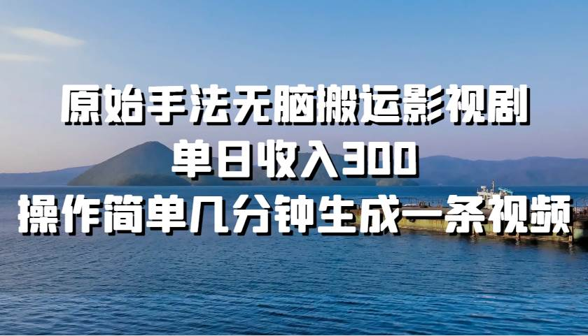 原始手法无脑搬运影视剧，单日收入300-让一部分人先富起来默财创业网