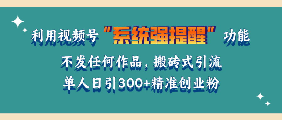 利用视频号“系统强提醒”功能，引流精准创业粉，无需发布任何作品，单人日引流300+精准创业粉-让一部分人先富起来默财 创业网