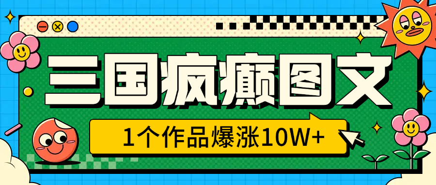 三国疯癫图文，1个作品爆涨10W+，3分钟教会你，趁着风口无脑冲（附详细教学）-让一部分人先富起来默财创业网