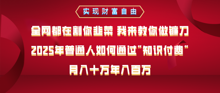 全网都在割你韭菜 我来教你做镰刀，2025年普通人如何通过知识付费，月入十万年入百万–实现财富自由-让一部分人先富起来默财创业网