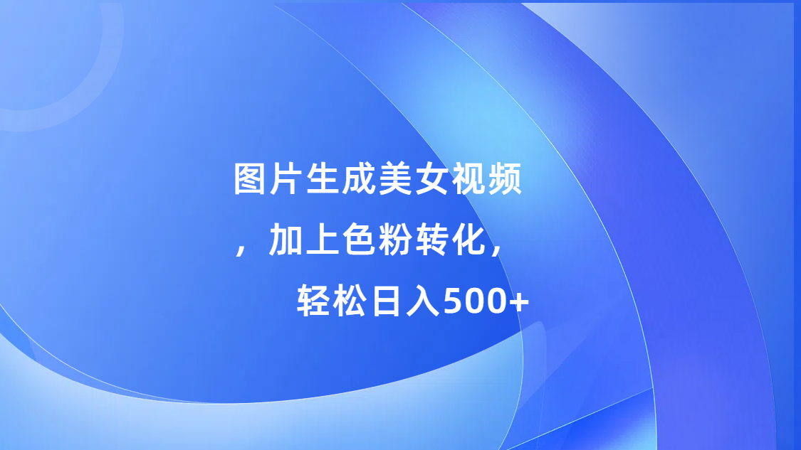 图片生成美女视频，加上色粉转化，轻松日入500+插图