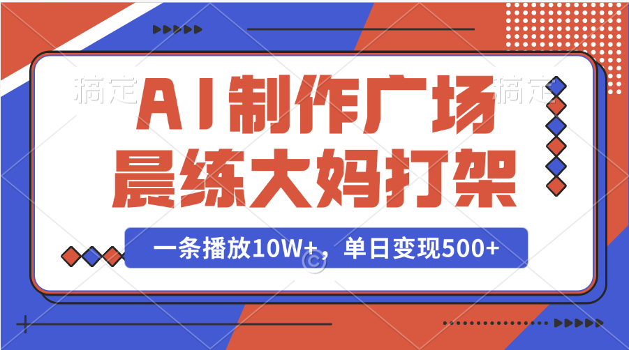 AI制作广场晨练大妈打架，一条播放10W+，单日变现500+-让一部分人先富起来默财 创业网