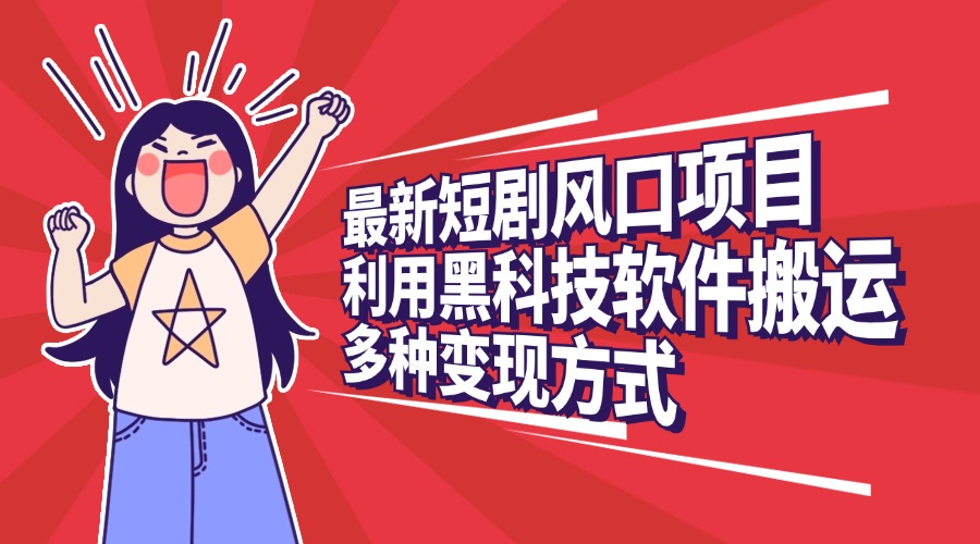 最新短剧风口项目，利用黑科技软件搬运，多种变现方式-让一部分人先富起来默财创业网