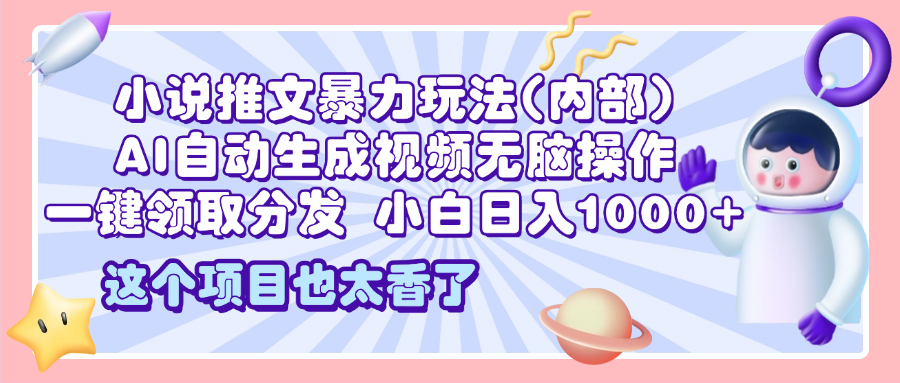 2025小说推文暴力玩法(内部)，AI自动生成视频无脑操作，一键领取分发，小白日入1000+-让一部分人先富起来默财创业网
