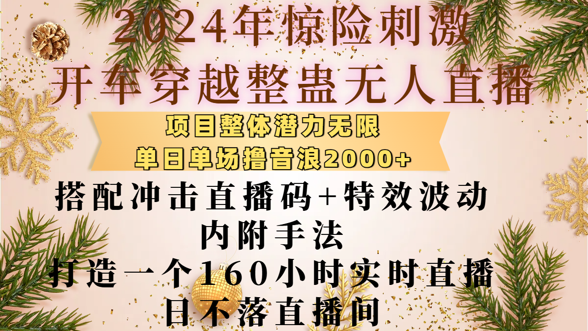 2024年惊险刺激开车穿越整蛊无人直播，项目整体也是潜力无限，单日单场撸音浪2000+，搭配冲击直播码+特效波动的内附手法，打造一个160小时实时直播日不落直播间-让一部分人先富起来默财创业网