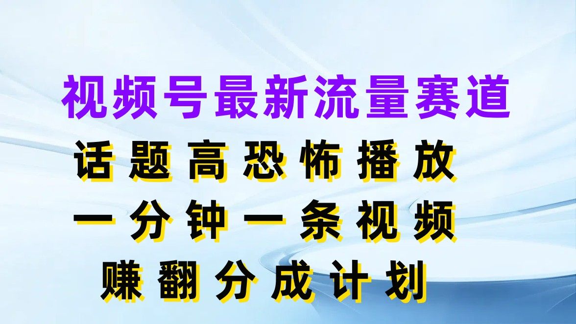 视频号最新流量赛道，话题高恐怖播放，一分钟一条视频赚翻分成计划插图