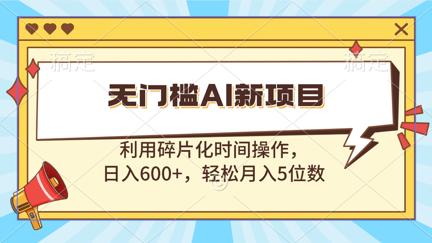 无门槛AI新项目，利用碎片化时间操作，日入600+，轻松月入5位数-让一部分人先富起来默财创业网