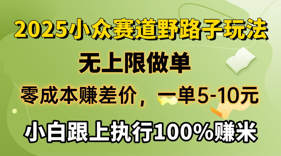 2025小众赛道，无上限做单，零成本赚差价，一单5-10元，小白跟上执行100%赚米-让一部分人先富起来默财创业网