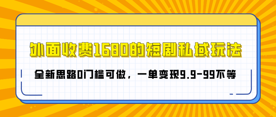 外面收费1680的短剧私域玩法，全新思路0门槛可做，一单变现9.9-99不等-让一部分人先富起来默财创业网